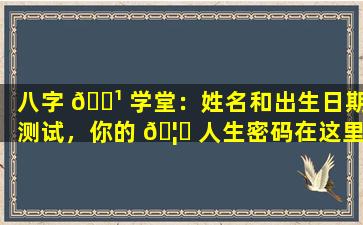 八字 🌹 学堂：姓名和出生日期测试，你的 🦄 人生密码在这里！